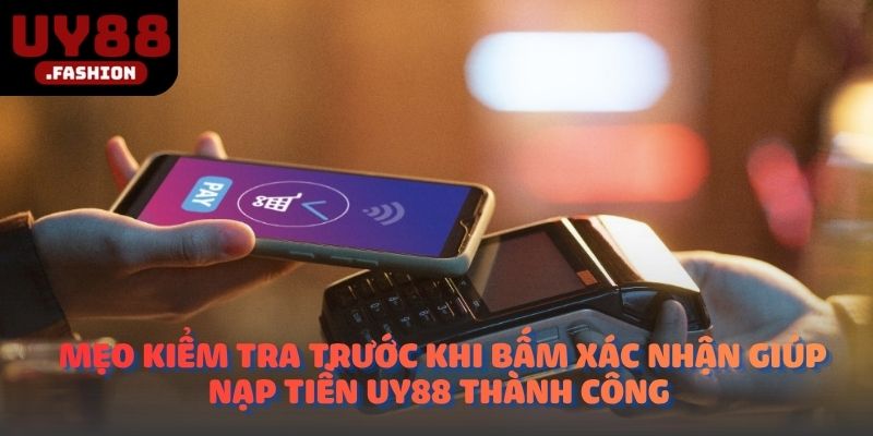 Mẹo kiểm tra trước khi bấm xác nhận giúp nạp tiền UY88 thành công 