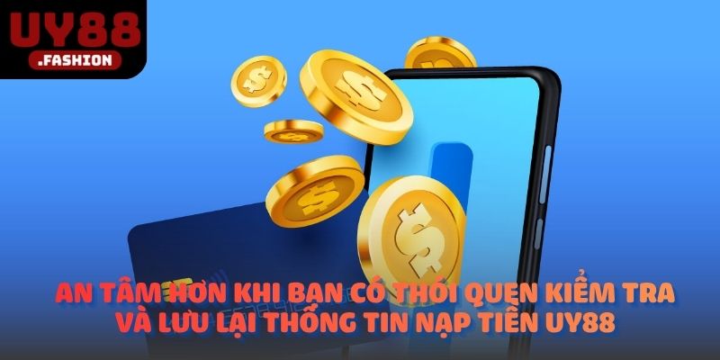 An tâm hơn khi bạn có thói quen kiểm tra và lưu lại thông tin nạp tiền UY88