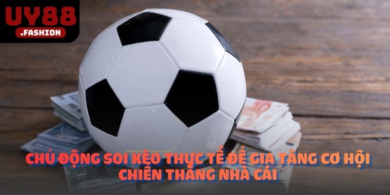 Chủ động soi kèo thực tế để gia tăng cơ hội chiến thắng nhà cái