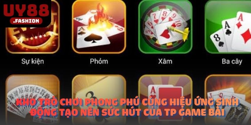 Kho trò chơi phong phú cùng hiệu ứng sinh động tạo nên sức hút của TP game bài
