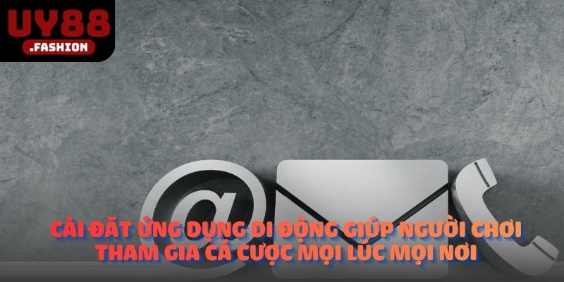 Cài đặt ứng dụng di động giúp người chơi tham gia cá cược mọi lúc mọi nơi